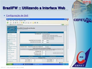 BrazilFW :: Utilizando a Interface Web

       Configuração de QoS




GTS'12 :: São Paulo/SP, 08/11/2008
 