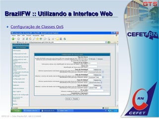 BrazilFW :: Utilizando a Interface Web

       Configuração de Classes QoS




GTS'12 :: São Paulo/SP, 08/11/2008
 