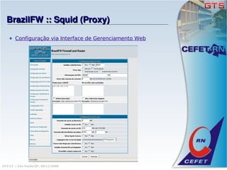 BrazilFW :: Squid (Proxy)

       Configuração via Interface de Gerenciamento Web




GTS'12 :: São Paulo/SP, 08/11/2008
 