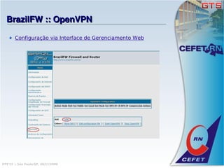 BrazilFW :: OpenVPN

       Configuração via Interface de Gerenciamento Web




GTS'12 :: São Paulo/SP, 08/11/2008
 