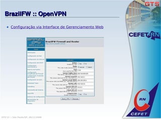 BrazilFW :: OpenVPN

       Configuração via Interface de Gerenciamento Web




GTS'12 :: São Paulo/SP, 08/11/2008
 
