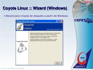 Coyote Linux :: Wizard (Windows)
       Wizard para criação de disquete a partir do Windows




GTS'12 :: São Paulo/SP, 08/11/2008
 