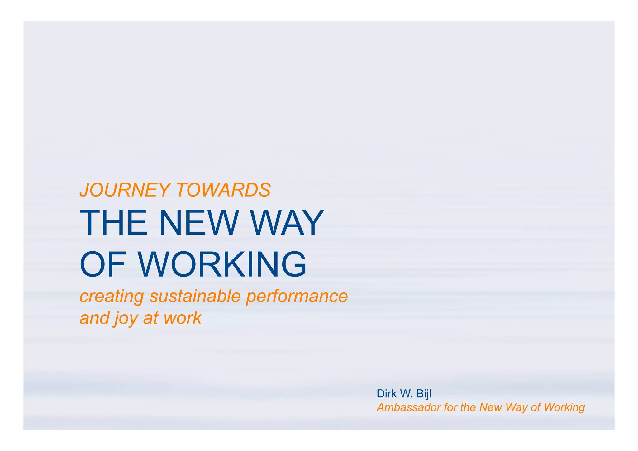 JOURNEY TOWARDS

THE NEW WAY
OF WORKING
creating sustainable performance
and joy at work



                                   Dirk W. Bijl
                                   Ambassador for the New Way of Working
 