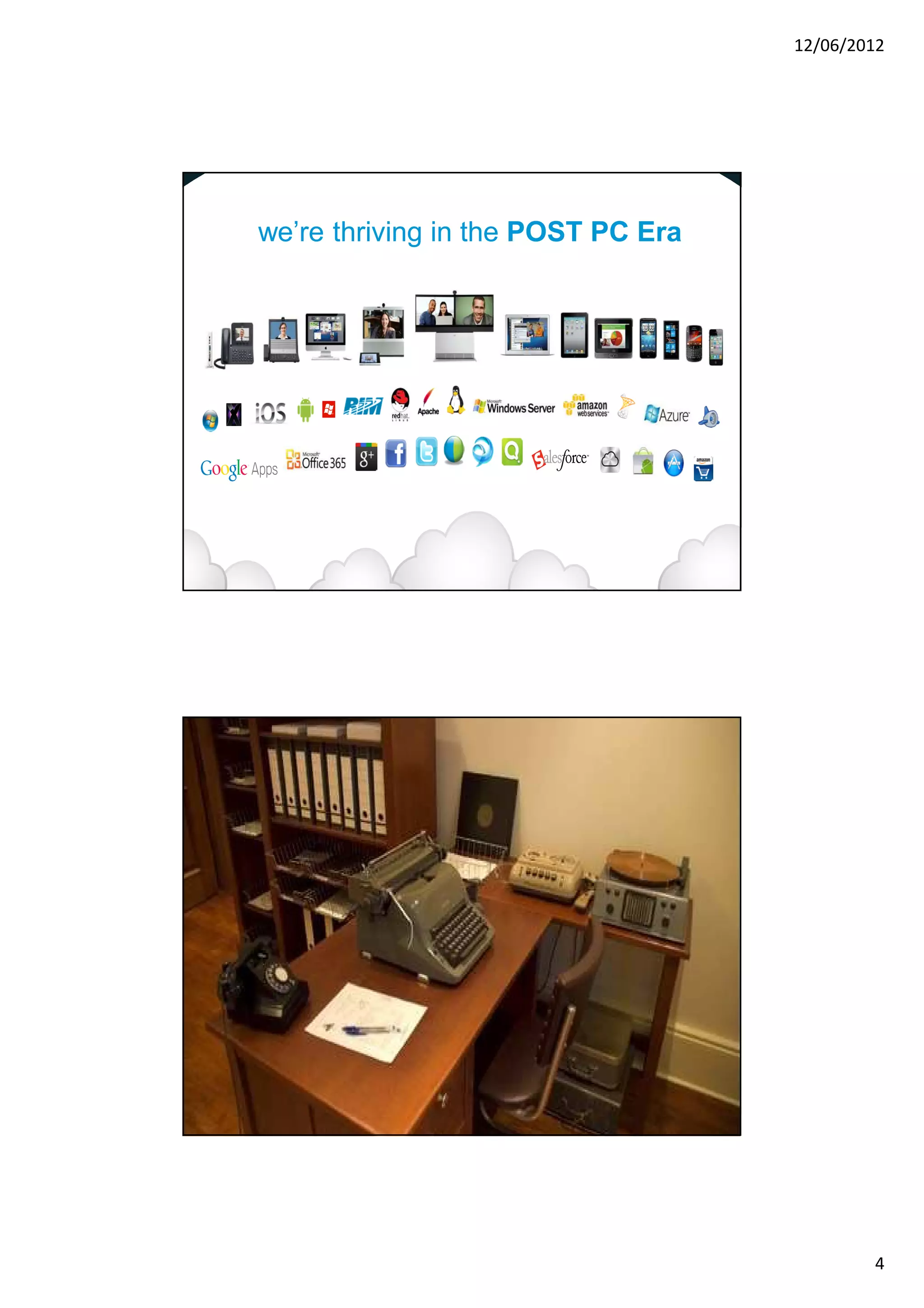 12/06/2012




                            we’re thriving in the POST PC Era




© 2010 Cisco and/or its affiliates. All rights reserved.   Cisco Confidential   7




© 2010 Cisco and/or its affiliates. All rights reserved.   Cisco Confidential   8




                                                                                            4
 