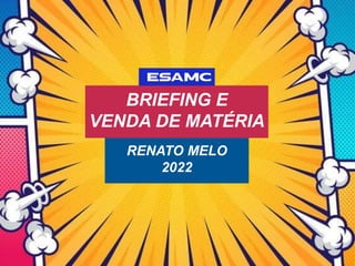 BRIEFING E
VENDA DE MATÉRIA
RENATO MELO
2022
 