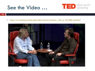 See the Video … http://www.ted.com/index.php/talks/richard_branson_s_life_at_30_000_feet.html   