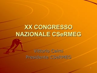 11
XX CONGRESSOXX CONGRESSO
NAZIONALENAZIONALE CSeRMEGCSeRMEG
VittorioVittorio CaimiCaimi
PresidentePresidente CSeRMEGCSeRMEG
 