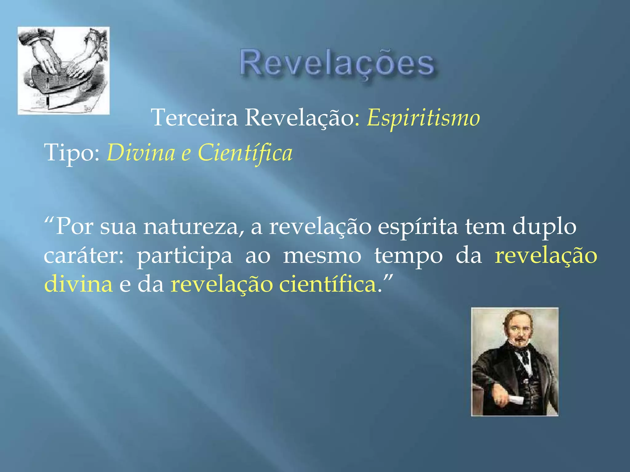 Terceira Revelação: Espiritismo
Tipo: Divina e Científica
“Por sua natureza, a revelação espírita tem duplo
caráter: participa ao mesmo tempo da revelação
divina e da revelação científica.”
 