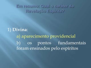 1) Divina:
a) aparecimento providencial
b) os pontos fundamentais
foram ensinados pelo espíritos
 