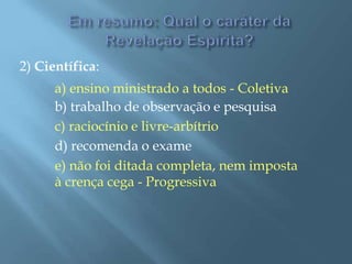 2) Científica:
a) ensino ministrado a todos - Coletiva
b) trabalho de observação e pesquisa
c) raciocínio e livre-arbítrio
d) recomenda o exame
e) não foi ditada completa, nem imposta
à crença cega - Progressiva
 