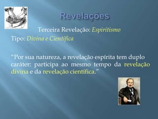 Terceira Revelação: Espiritismo
Tipo: Divina e Científica
“Por sua natureza, a revelação espírita tem duplo
caráter: participa ao mesmo tempo da revelação
divina e da revelação científica.”
 
