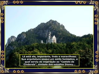 Lá está ele, imponente, lindo e maravilhoso.  Sua arquitetura possui um estilo fantástico, a qual serviu de inspiração ao “Castelo da Cinderela", símbolo dos estúdios Disney... 