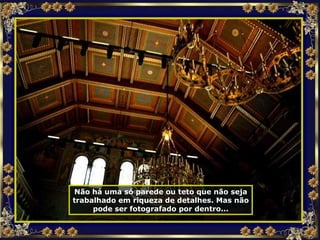 Não há uma só parede ou teto que não seja trabalhado em riqueza de detalhes. Mas não pode ser fotografado por dentro... 