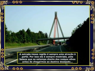 A estrada nessa região é sempre uma atração à parte. Por isso ela é sempre mostrada, pela beleza que se estampa diante dos nossos olhos antes de chegarmos ao destino desejado... 