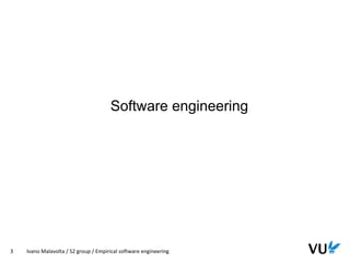 Vrije Universiteit Amsterdam
3 Ivano Malavolta / S2 group / Empirical software engineering
Software engineering
 