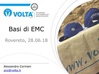 Basi di EMC
Rovereto, 28.06.18
Alessandro Corniani
aco@volta.it
 
