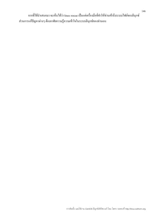 146
       จากที่ได้นำาเสนอมา จะเห็นได้ว่า linux rescue เป็นแค่เครื่องมือที่ทำาให้ท่านเข้าถึงระบบไฟล์ของลีนุกซ์
ส่วนการแก้ปัญหาต่างๆ ต้องอาศัยความรู้ความเข้าใจในระบบลีนุกซ์ของท่านเอง




                                          การติดตั้ง และใช้งาน CentOS ลีนุกซ์เซิร์ฟเวอร์ โดย โสทร รอดคงที่ http://linux.sothorn.org
 