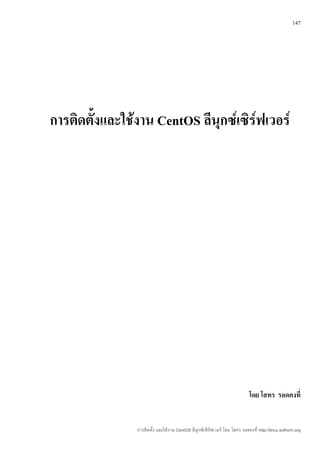 147




การติดตั้งและใช้งาน CentOS ลีนุกซ์เซิร์ฟเวอร์




                                                                            โดย โสทร รอดคงที่


                การติดตั้ง และใช้งาน CentOS ลีนุกซ์เซิร์ฟเวอร์ โดย โสทร รอดคงที่ http://linux.sothorn.org
 