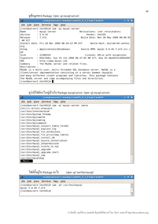 48
ดูข้อมูลของ Package (rpm -qi mysql-server)




ดูว่ามีไฟล์อะไรอยู่บ้างใน Package mysql-server (rpm -ql mysql-server)




ไฟล์นี้อยู่ใน Package อะไร      (rpm -qf /usr/bin/mysql)




                                 การติดตั้ง และใช้งาน CentOS ลีนุกซ์เซิร์ฟเวอร์ โดย โสทร รอดคงที่ http://linux.sothorn.org
 