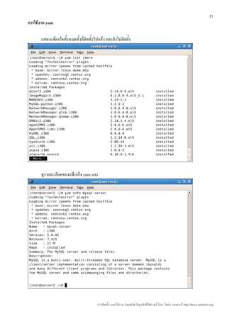 51
การใช้งาน yum

      แสดงแพ็กเก็จทั้งหมดทั้งที่ติดตั้งไปแล้ว และยังไม่ติดตั้ง




      ดูรายละเอียดของแพ็กเก็จ yum info




                                         การติดตั้ง และใช้งาน CentOS ลีนุกซ์เซิร์ฟเวอร์ โดย โสทร รอดคงที่ http://linux.sothorn.org
 