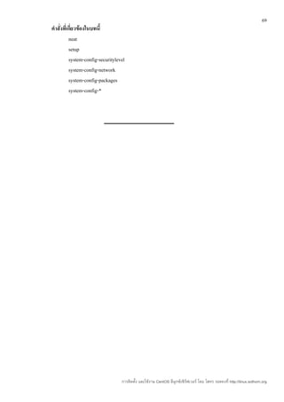 69
คำาสั่งที่เกี่ยวข้องในบทนี้
           neat
           setup
           system-config-securitylevel
           system-config-network
           system-config-packages
           system-config-*




                                    การติดตั้ง และใช้งาน CentOS ลีนุกซ์เซิร์ฟเวอร์ โดย โสทร รอดคงที่ http://linux.sothorn.org
 