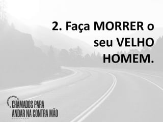 2. Faça MORRER o
seu VELHO
HOMEM.
 