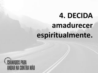 4. DECIDA
amadurecer
espiritualmente.
 