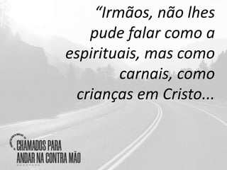 “Irmãos, não lhes
pude falar como a
espirituais, mas como
carnais, como
crianças em Cristo...
 