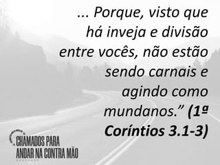 ... Porque, visto que
há inveja e divisão
entre vocês, não estão
sendo carnais e
agindo como
mundanos.” (1ª
Coríntios 3.1-3)
 