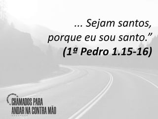 ... Sejam santos,
porque eu sou santo.”
(1ª Pedro 1.15-16)
 