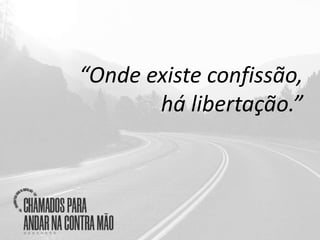 “Onde existe confissão,
há libertação.”
 