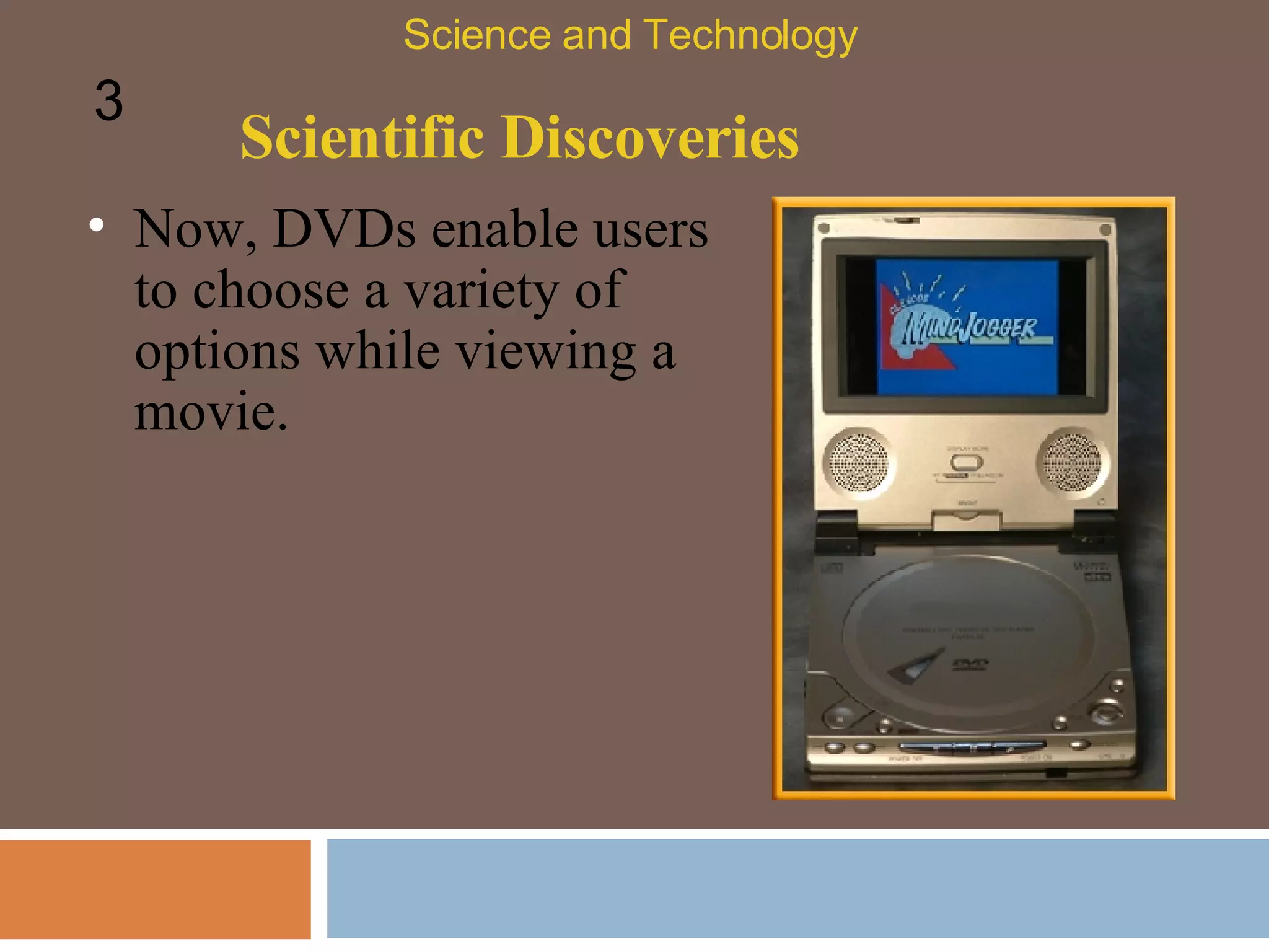 Scientific Discoveries Science and Technology 3 Now, DVDs enable users to choose a variety of options while viewing a movie.  