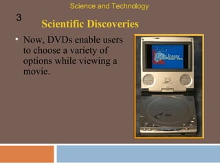 Scientific Discoveries Science and Technology 3 Now, DVDs enable users to choose a variety of options while viewing a movie.  