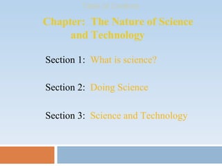 Chapter:  The Nature of Science    and Technology Table of Contents Section 3:  Science and Technology Section 1:  What is science? Section 2:  Doing Science 