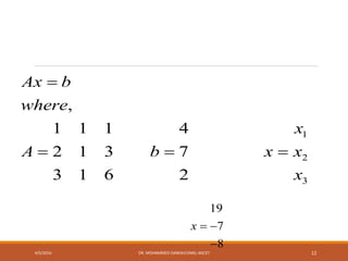 1
2
3
,
1 1 1 4
2 1 3 7
3 1 6 2
Ax b
where
x
A b x x
x

  
19
7
8
x  

4/5/2016 DR. MOHAMMED DANISH/UNIKL-MICET 12
 