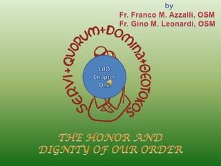by Fr. Franco M. Azzalli, OSM Fr. Gino M. Leonardi, OSM LdO ChapterOne THE HONOR AND DIGNITY OF OUR ORDER 