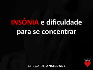 INSÔNIA e dificuldade
para se concentrar
 