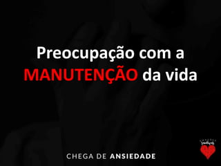 Preocupação com a
MANUTENÇÃO da vida
 