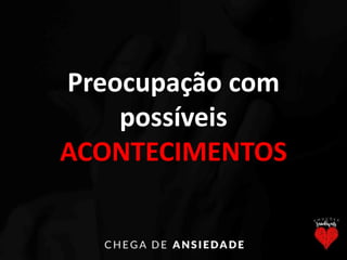 Preocupação com
possíveis
ACONTECIMENTOS
 