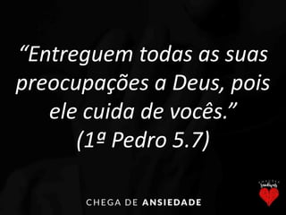 “Entreguem todas as suas
preocupações a Deus, pois
ele cuida de vocês.”
(1ª Pedro 5.7)
 