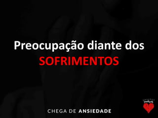 Preocupação diante dos
SOFRIMENTOS
 