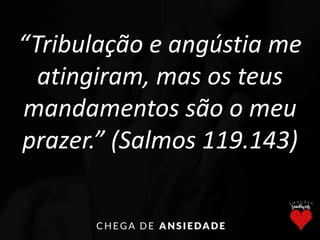 “Tribulação e angústia me
atingiram, mas os teus
mandamentos são o meu
prazer.” (Salmos 119.143)
 