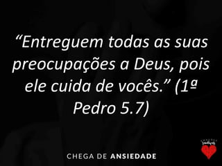 “Entreguem todas as suas
preocupações a Deus, pois
ele cuida de vocês.” (1ª
Pedro 5.7)
 