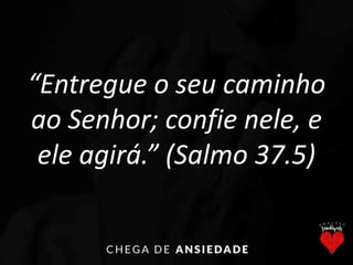 “Entregue o seu caminho
ao Senhor; confie nele, e
ele agirá.” (Salmo 37.5)
 
