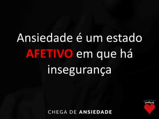 Ansiedade é um estado
AFETIVO em que há
insegurança
 