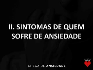 II. SINTOMAS DE QUEM
SOFRE DE ANSIEDADE
 