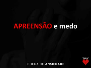 APREENSÃO e medo
 