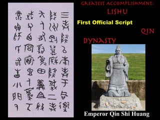 Greatest Accomplishment:  Lishu First Official Script  Qin Dynasty   (221-207 B.C.) Emperor Qin Shi Huang  