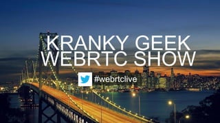 KRANKY GEEK
WEBRTC SHOW
#webrtclive
 
