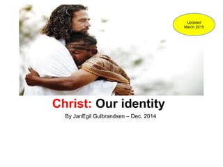 Christ: Our identity
By JanEgil Gulbrandsen – Dec. 2014
Updated
March 2015
 